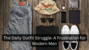 The Daily Outfit Struggle A Frustration for Modern Men